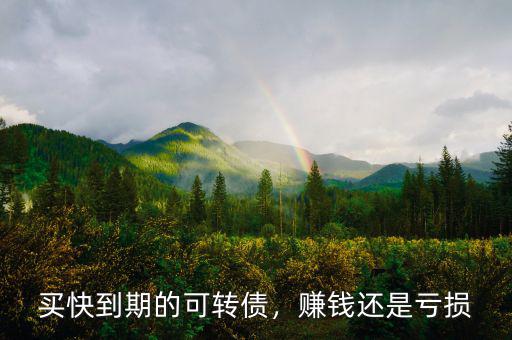 買快到期的可轉(zhuǎn)債，賺錢還是虧損