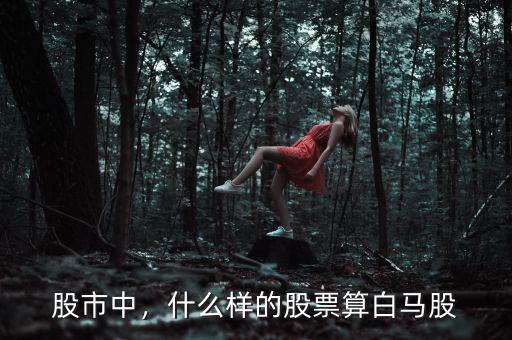股市中，什么樣的股票算白馬股