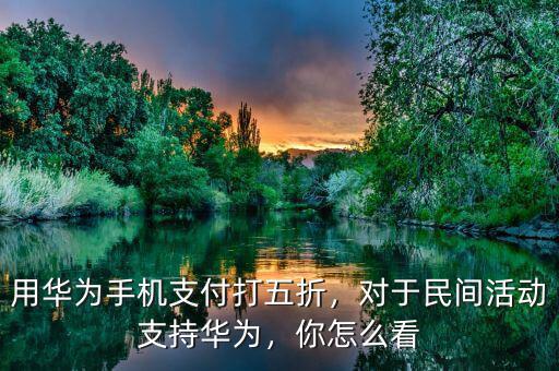 用華為手機(jī)支付打五折，對(duì)于民間活動(dòng)支持華為，你怎么看