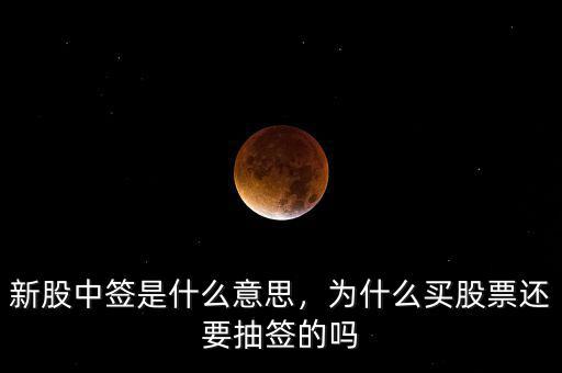 新股中簽是什么意思，為什么買股票還要抽簽的嗎