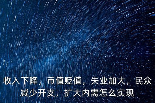 收入下降，幣值貶值，失業(yè)加大，民眾減少開支，擴(kuò)大內(nèi)需怎么實(shí)現(xiàn)