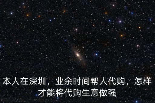 本人在深圳，業(yè)余時間幫人代購，怎樣才能將代購生意做強