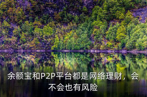 余額寶和P2P平臺(tái)都是網(wǎng)絡(luò)理財(cái)，會(huì)不會(huì)也有風(fēng)險(xiǎn)