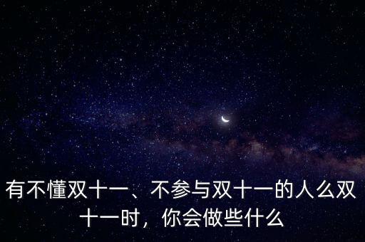 有不懂雙十一、不參與雙十一的人么雙十一時，你會做些什么