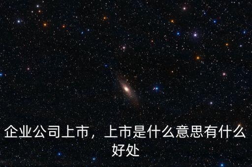 企業(yè)公司上市，上市是什么意思有什么好處