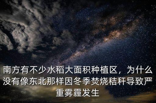 南方有不少水稻大面積種植區(qū)，為什么沒有像東北那樣因冬季焚燒秸稈導致嚴重霧霾發(fā)生