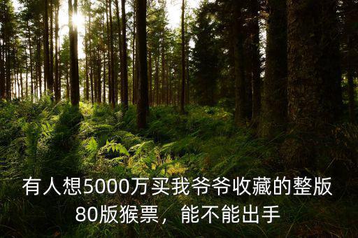 有人想5000萬買我爺爺收藏的整版80版猴票，能不能出手