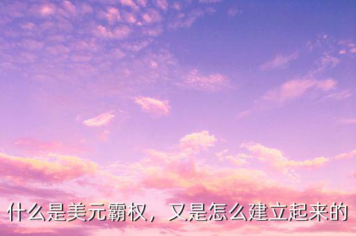 什么是美元霸權，又是怎么建立起來的