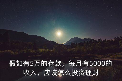假如有5萬的存款，每月有5000的收入，應(yīng)該怎么投資理財(cái)