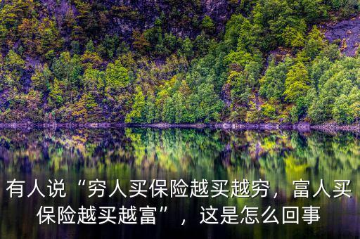 有人說“窮人買保險(xiǎn)越買越窮，富人買保險(xiǎn)越買越富”，這是怎么回事
