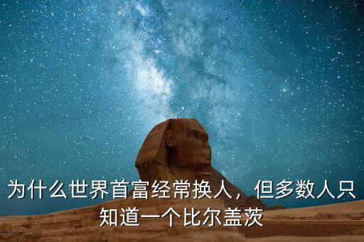 為什么世界首富經(jīng)常換人，但多數(shù)人只知道一個(gè)比爾蓋茨