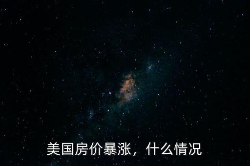 美國(guó)房?jī)r(jià)暴漲，什么情況