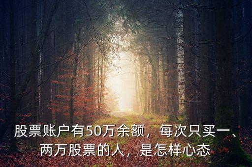 股票賬戶有50萬(wàn)余額，每次只買一、兩萬(wàn)股票的人，是怎樣心態(tài)