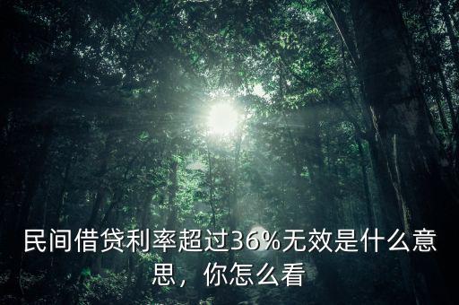 民間借貸利率超過36%無(wú)效是什么意思，你怎么看