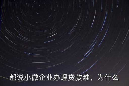 都說小微企業(yè)辦理貸款難，為什么