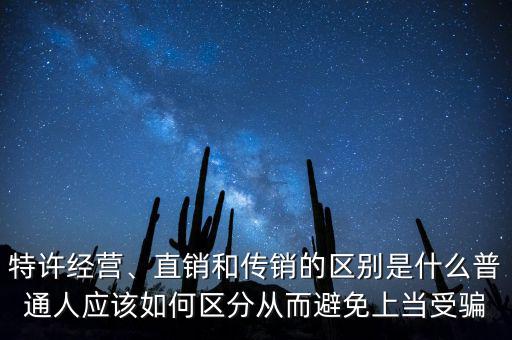 特許經(jīng)營、直銷和傳銷的區(qū)別是什么普通人應(yīng)該如何區(qū)分從而避免上當(dāng)受騙
