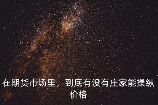 現(xiàn)在莊家操縱股票為什么不管,到底有沒(méi)有莊家能操縱價(jià)格