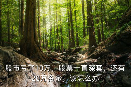 股市虧了10萬，股票一直深套，還有20萬資金，該怎么辦