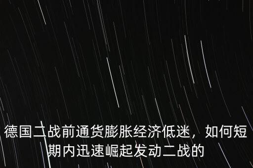 德國二戰(zhàn)前通貨膨脹經(jīng)濟(jì)低迷，如何短期內(nèi)迅速崛起發(fā)動二戰(zhàn)的