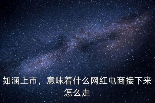 如涵上市，意味著什么網紅電商接下來怎么走