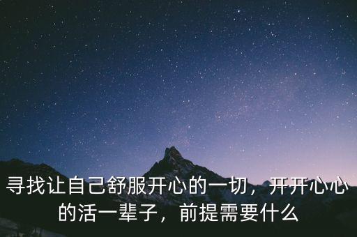 尋找讓自己舒服開心的一切，開開心心的活一輩子，前提需要什么