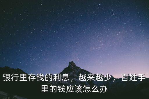 銀行里存錢的利息，越來越少，百姓手里的錢應(yīng)該怎么辦