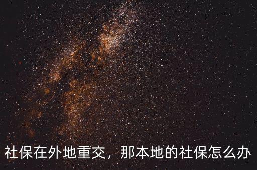 社保在外地重交，那本地的社保怎么辦