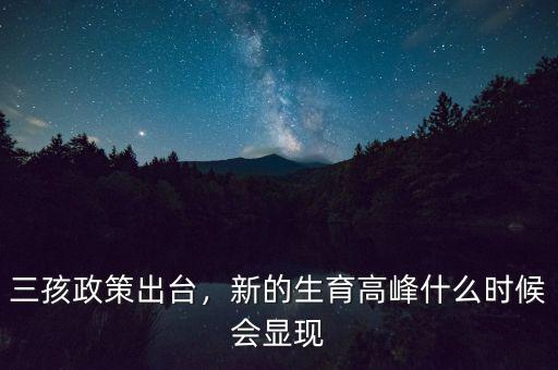三孩政策出臺，新的生育高峰什么時候會顯現(xiàn)