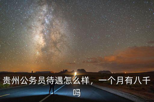 貴州公務(wù)員待遇怎么樣，一個(gè)月有八千嗎