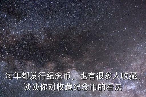 每年都發(fā)行紀念幣，也有很多人收藏，談談你對收藏紀念幣的看法