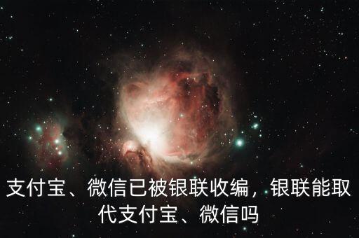 支付寶、微信已被銀聯(lián)收編，銀聯(lián)能取代支付寶、微信嗎