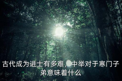 古代成為進士有多難，中舉對于寒門子弟意味著什么