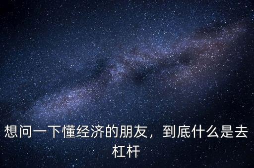 想問(wèn)一下懂經(jīng)濟(jì)的朋友，到底什么是去杠桿