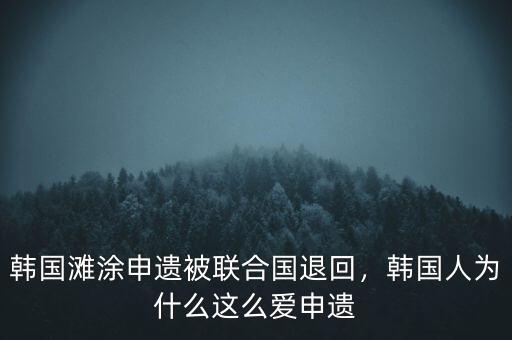 韓國(guó)灘涂申遺被聯(lián)合國(guó)退回，韓國(guó)人為什么這么愛(ài)申遺