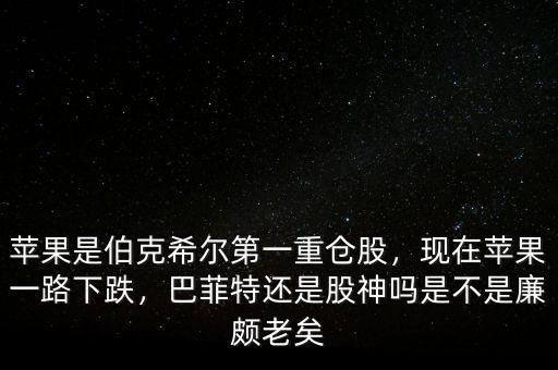 蘋果是伯克希爾第一重倉股，現(xiàn)在蘋果一路下跌，巴菲特還是股神嗎是不是廉頗老矣