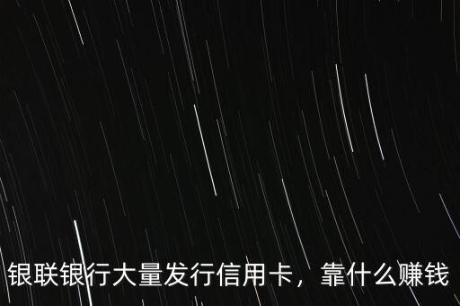 銀聯(lián)銀行大量發(fā)行信用卡，靠什么賺錢