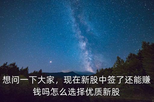 想問一下大家，現(xiàn)在新股中簽了還能賺錢嗎怎么選擇優(yōu)質(zhì)新股