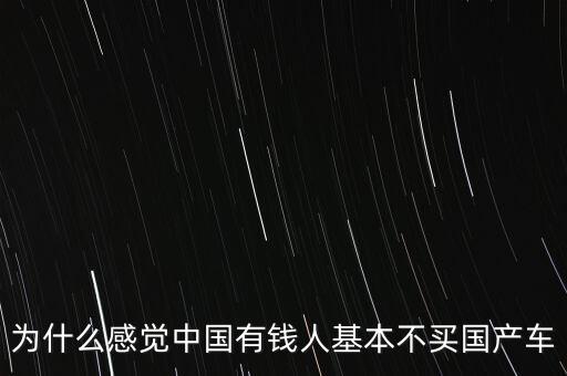 為什么感覺中國(guó)有錢人基本不買國(guó)產(chǎn)車