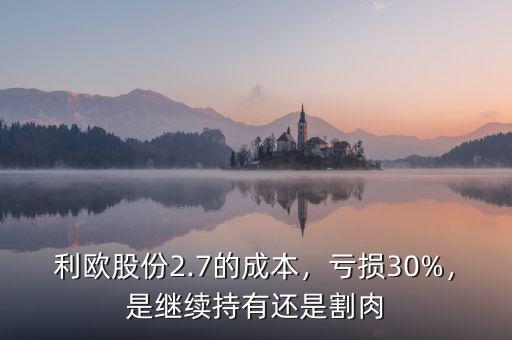利歐股份2.7的成本，虧損30%，是繼續(xù)持有還是割肉