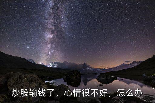 炒股輸錢了，心情很不好，怎么辦