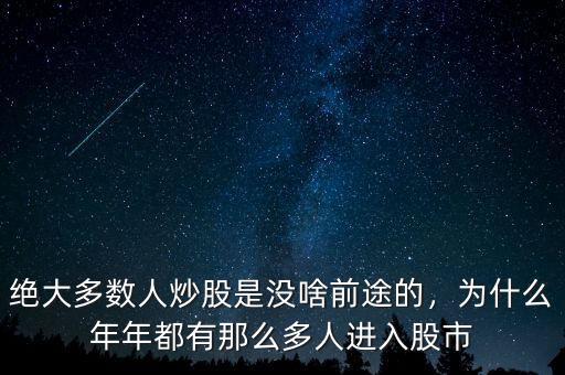 絕大多數(shù)人炒股是沒啥前途的，為什么年年都有那么多人進入股市