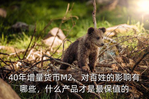 40年增量貨幣M2，對(duì)百姓的影響有哪些，什么產(chǎn)品才是最保值的