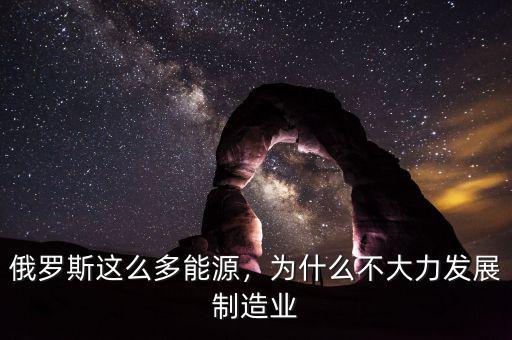 俄羅斯這么多能源，為什么不大力發(fā)展制造業(yè)