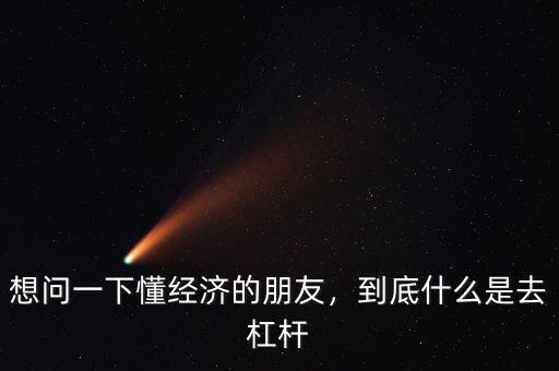 想問一下懂經(jīng)濟的朋友，到底什么是去杠桿