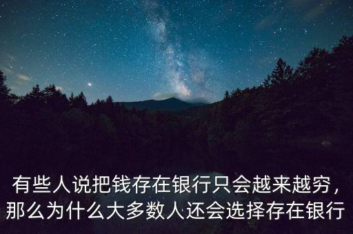 有些人說(shuō)把錢(qián)存在銀行只會(huì)越來(lái)越窮，那么為什么大多數(shù)人還會(huì)選擇存在銀行