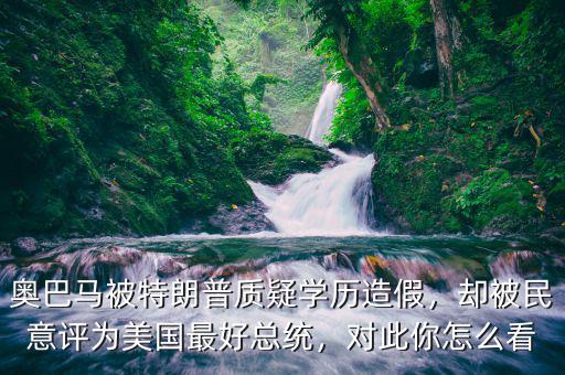 奧巴馬被特朗普質(zhì)疑學(xué)歷造假，卻被民意評為美國最好總統(tǒng)，對此你怎么看