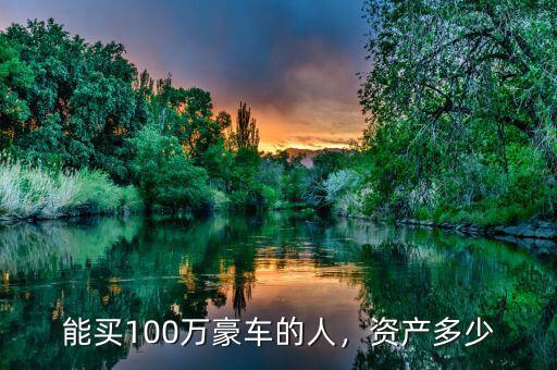 能買100萬豪車的人，資產(chǎn)多少