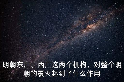 明朝東廠、西廠這兩個(gè)機(jī)構(gòu)，對整個(gè)明朝的覆滅起到了什么作用