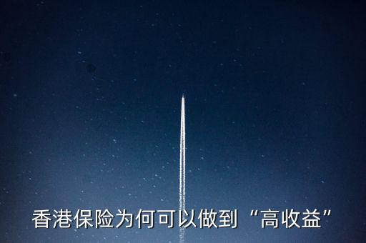 香港保險(xiǎn)為什么收益高,好多朋友去香港買(mǎi)保險(xiǎn)