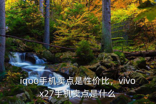 iqoo手機賣點是性價比，vivox27手機賣點是什么